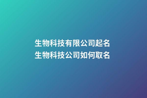 生物科技有限公司起名 生物科技公司如何取名-第1張-公司起名-玄機派